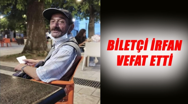 BİLETÇİ İRFAN VEFAT ETTİ