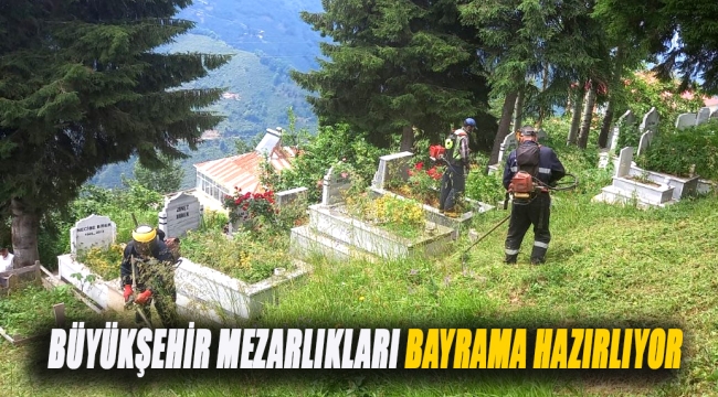 BÜYÜKŞEHİR MEZARLIKLARI BAYRAMA HAZIRLIYOR