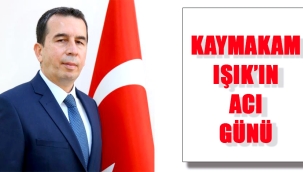 KAYMAKAM IŞIK'IN ACI GÜNÜ