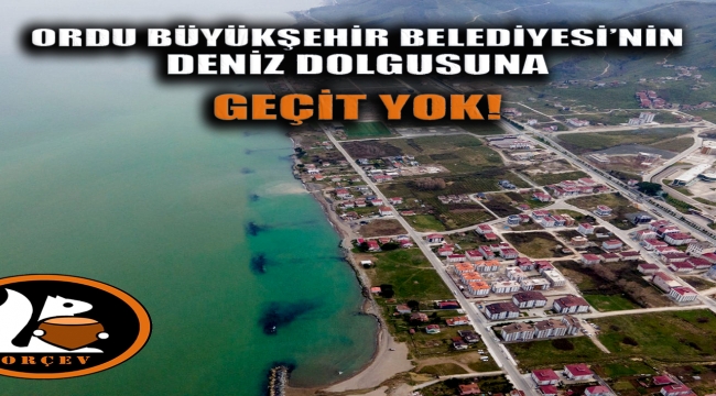ORDU BÜYÜKŞEHİR BELEDİYESİ'NİN DENİZ DOLGUSUNA GEÇİT YOK