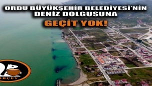 ORDU BÜYÜKŞEHİR BELEDİYESİ'NİN DENİZ DOLGUSUNA GEÇİT YOK