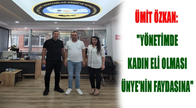 ÜMİT ÖZKAN: "YÖNETİMDE KADIN ELİ OLMASI ÜNYE'NİN FAYDASINA"