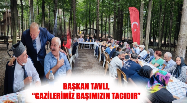 BAŞKAN TAVLI, "GAZİLERİMİZ BAŞIMIZIN TACIDIR"