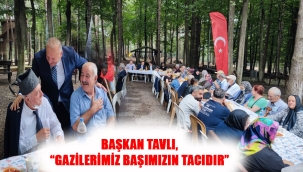 BAŞKAN TAVLI, "GAZİLERİMİZ BAŞIMIZIN TACIDIR"