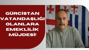 GÜRCİSTAN VATANDAŞLIĞI OLANLARA EMEKLİLİK MÜJDESİ!