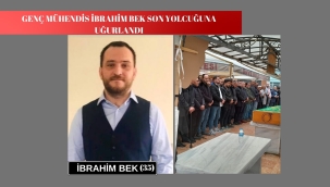 MÜHENDİS İBRAHİM BEK SON YOLCUĞUNA UĞURLANDI