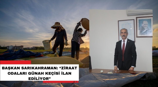 BAŞKAN SARIKAHRAMAN: "ZİRAAT ODALARI GÜNAH KEÇİSİ İLAN EDİLİYOR"