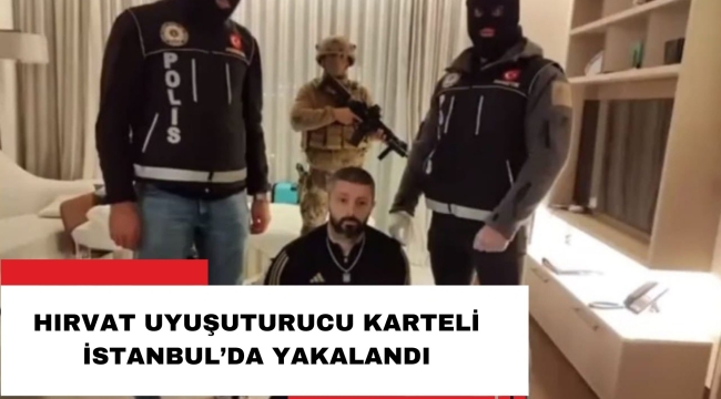 HIRVAT UYUŞTURUCU KARTELİ İSTANBUL'DA YAKALANDI