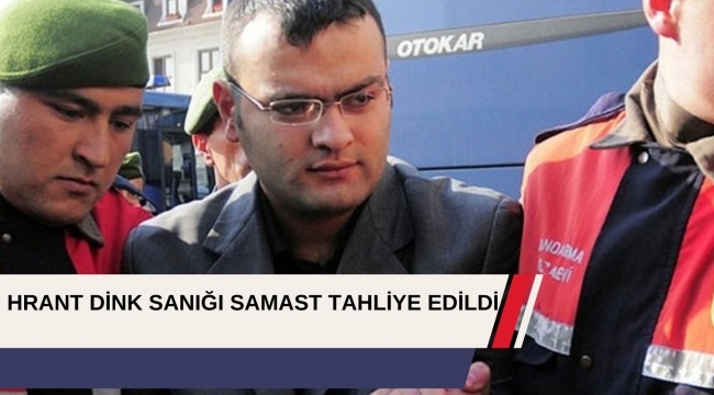 HRANT DİNK SANIĞI SAMAST TAHLİYE EDİLDİ