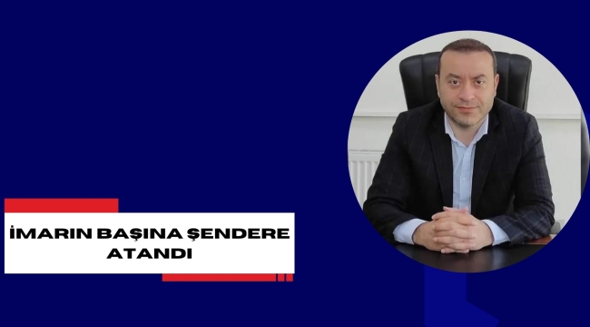 İMARIN BAŞINA ŞENDERE ATANDI