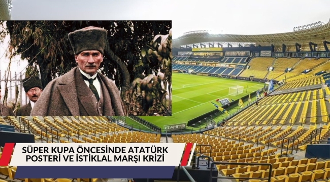 SÜPER KUPA ÖNCESİNDE ATATÜRK POSTERİ VE İSTİKLAL MARŞI KRİZİ