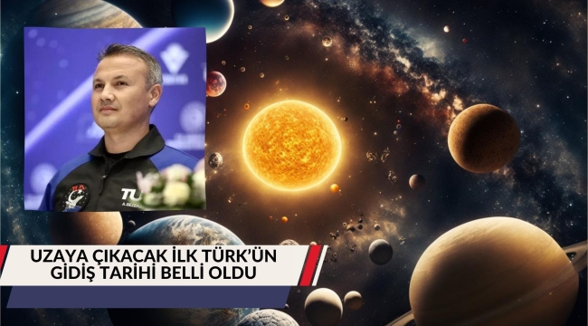 UZAYA ÇIKACAK İLK TÜRK'ÜN GİDİŞ TARİHİ BELLİ OLDU 