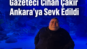 Gazeteci Cihan Çakır Ankara'ya Sevk Edildi