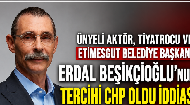 Etimesgut Belediye Başkanı Erdal Beşikçioğlu'nun Tercihi CHP Oldu İddiası