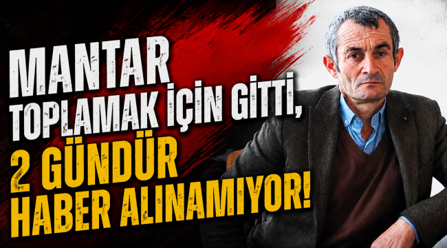 Mantar Toplamak İçin Gitti, 2 Gündür Haber Alınamıyor!